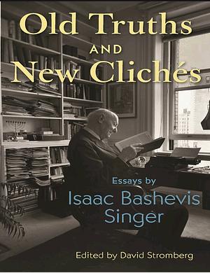 Old Truths and New Clichés: Essays by Isaac Bashevis Singer by Isaac Bashevis Singer