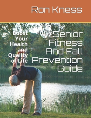 Senior Fitness And Fall Prevention Guide: Boost Your Health and Quality of Life by Ron Kness