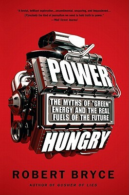 Power Hungry: The Myths of ""green"" Energy and the Real Fuels of the Future by Robert Bryce
