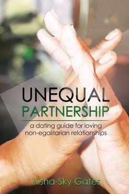Unequal Partnership: a dating guide for loving non-egalitarian relationships by Aisha-Sky Gates