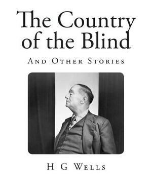The Country of the Blind: Includes MLA Style Citations for Scholarly Secondary Sources, Peer-Reviewed Journal Articles and Critical Essays by H.G. Wells
