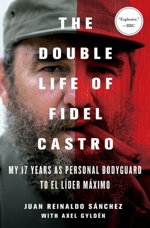 The Double Life of Fidel Castro: My 17 Years as Personal Bodyguard to El Lider Maximo by Juan Reinaldo Sánchez, Catherine Spencer, Axel Gyldén