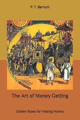 The Art of Money Getting: Golden Rules for Making Money by P. T. Barnum