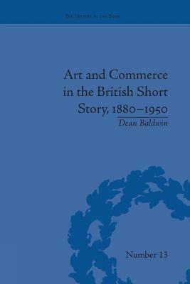 Art and Commerce in the British Short Story, 1880-1950 by Dean Baldwin