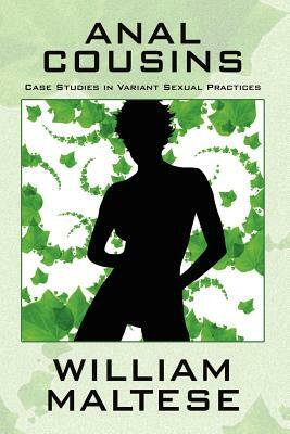 Anal Cousins: Case Studies in Variant Sexual Practices by William Maltese