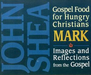 Gospel Food for Hungry Christians: Mark: Images and Reflections from the Gospel by John Shea