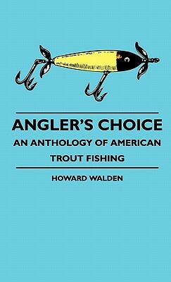 Angler's Choice - An Anthology Of American Trout Fishing by Howard Walden