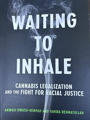 Waiting to Inhale: Cannabis Legalization and the Fight for Racial Justice by Tahira Rehmatullah, Akwasi Owusu-Bempah