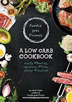 Foodie goes Primal: A Low Carb Cookbook by Heidi Visser