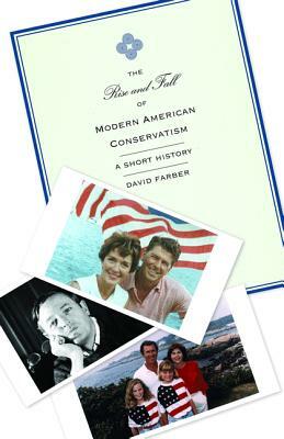 The Rise and Fall of Modern American Conservatism: A Short History by David Farber