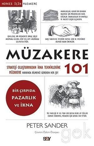 Müzakere 101: Strateji Oluşturmadan İkna Tekniklerine Müzakere Hakkında Bilmemiz Gereken Her Şey by Peter Sander, Peter Sander