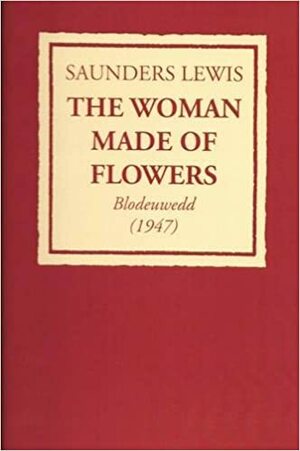 Blodeuwedd: The Woman Made of Flowers by Saunders Lewis