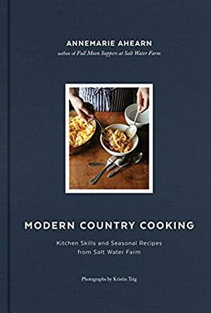 Modern Country Cooking: Kitchen Skills and Seasonal Recipes from Salt Water Farm by Annemarie Ahearn, Kristin Teig