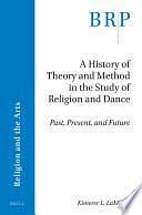 A History of Theory and Method in the Study of Religion and Dance: Past, Present, and Future by Kimerer L. LaMothe
