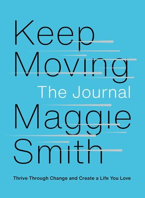 Keep Moving: The Journal: Thrive Through Change and Create a Life You Love by Maggie Smith