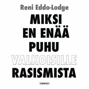 Miksi en enää puhu valkoisille rasismista by Reni Eddo-Lodge