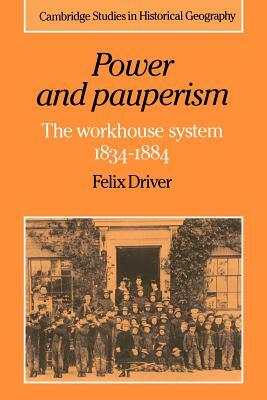 Power and Pauperism: The Workhouse System, 1834-1884 by Felix Driver