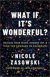 What If It's Wonderful?: Release Your Fears, Choose Joy, and Find the Courage to Celebrate by Nicole Zasowski