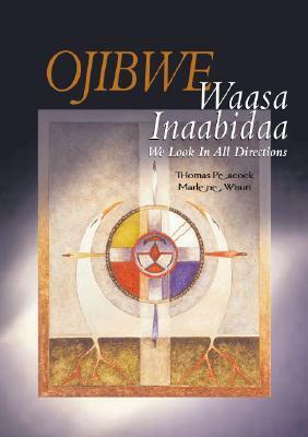 Ojibwe Waasa Inaabidaa: We Look in All Directions by Thomas D. Peacock, Marlene Wisuri