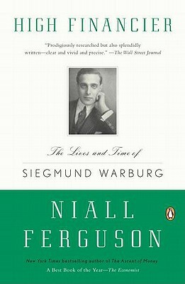 High Financier: The Lives and Time of Siegmund Warburg by Niall Ferguson