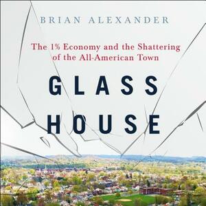 Glass House: The 1% Economy and the Shattering of the All-American Town by Brian Alexander