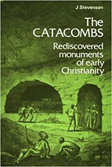 The Catacombs: Rediscovered Monuments of Early Christianity by James Stevenson