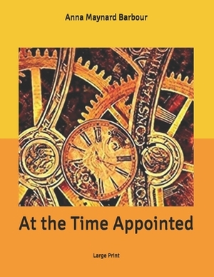 At the Time Appointed: Large Print by Anna Maynard Barbour