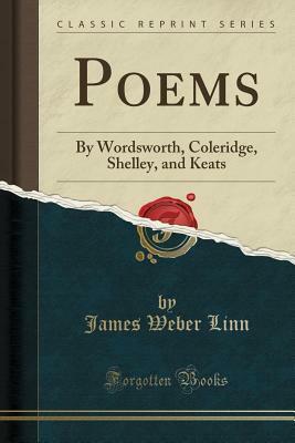 Poems: By Wordsworth, Coleridge, Shelley, and Keats (Classic Reprint) by James Weber Linn