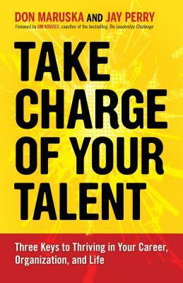 Take Charge of Your Talent: Three Keys to Thriving in Your Career, Organization, and Life by Jay Perry, Don Maruska