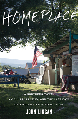 Homeplace: A Southern Town, a Country Legend, and the Last Days of a Mountaintop Honky-Tonk by John Lingan