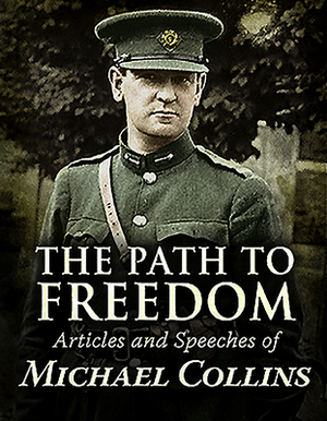 The Path to Freedom:: Articles and Speeches of Michael Collins by Michael Collins