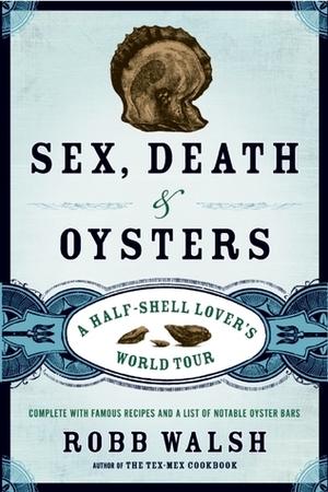 Sex, Death and Oysters: A Half-Shell Lover's World Tour by Robb Walsh