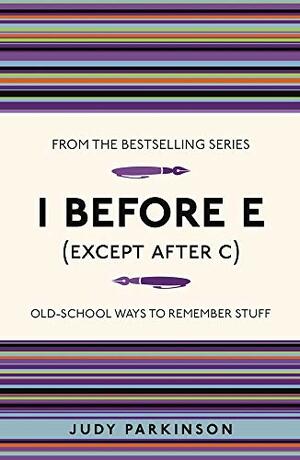 I Before E (Except After C): Old-School Ways to Remember Stuff by Judy Parkinson