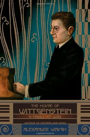 The House of Wittgenstein: A Family at War by Alexander Waugh