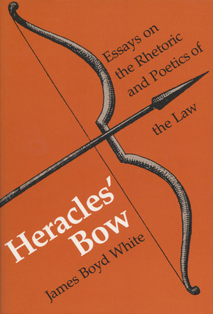 Heracles' Bow: Essays On The RhetoricPoetics Of The Law by James Boyd White
