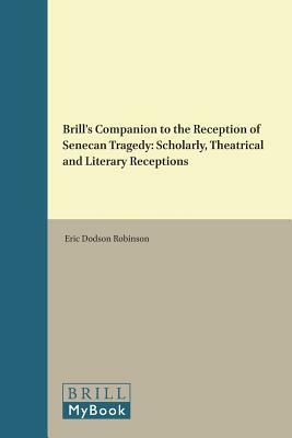 Brill's Companion to the Reception of Senecan Tragedy: Scholarly, Theatrical and Literary Receptions by 