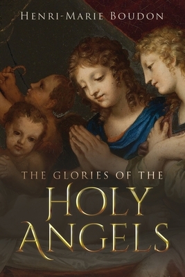 The Glories of the Holy Angels by Wyatt North, Henri-Marie Boudon