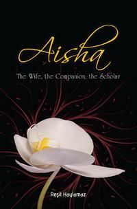 Aisha: The Wife, the Companion, the Scholar by Reşit Haylamaz