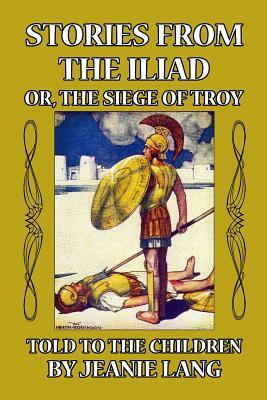 Stories from the Iliad or, the Siege of Troy: Told to the Children by Jeanie Lang