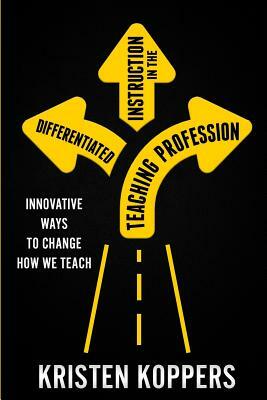 Differentiated Instruction in the Teaching Profession: Innovative ways to change how we teach by Kristen Koppers