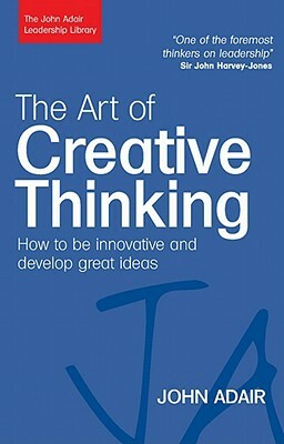 Art of Creative Thinking, The: How to Be Innovative and Develop Great Ideas by John Adair