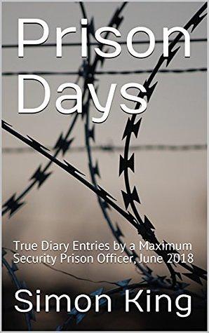 Prison Days: True Diary Entries by a Maximum Security Prison Officer, June 2018 by Simon King