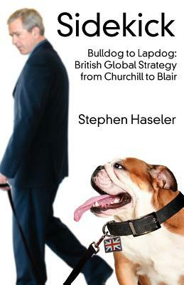 Sidekick. Bulldog to Lapdog: British Global Strategy from Churchill to Blair by Stephen Haseler