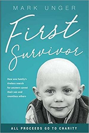 First Survivor: The Impossible Childhood Cancer Breakthrough by Mark Unger