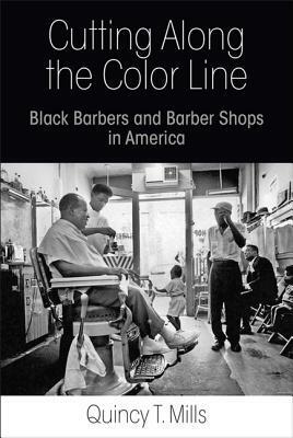 Cutting Along the Color Line: Black Barbers and Barber Shops in America by Quincy T. Mills