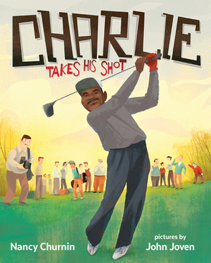 Charlie Takes His Shot: How Charlie Sifford Broke the Color Barrier in Golf by Nancy Churnin, John Joven