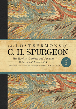 The Lost Sermons of C. H. Spurgeon Volume II: His Earliest Outlines and Sermons Between 1851 and 1854 by Christian Timothy George