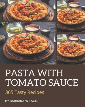 365 Tasty Pasta with Tomato Sauce Recipes: Best Pasta with Tomato Sauce Cookbook for Dummies by Barbara Wilson