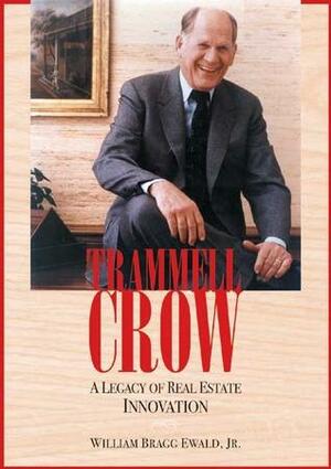 Trammell Crow: A Legacy in Real Estate Innovation by William Bragg Ewald Jr.