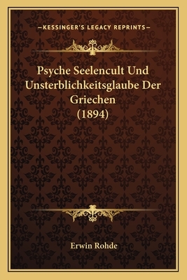 Psyche: The Cult of Souls and the Belief in Immortality Among the Greeks by Erwin Rohde